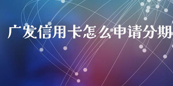 广发信用卡怎么申请分期_https://m.jnlaobingbanjia.com_基金市场_第1张