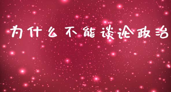 为什么不能谈论政治_https://m.jnlaobingbanjia.com_股市新闻_第1张