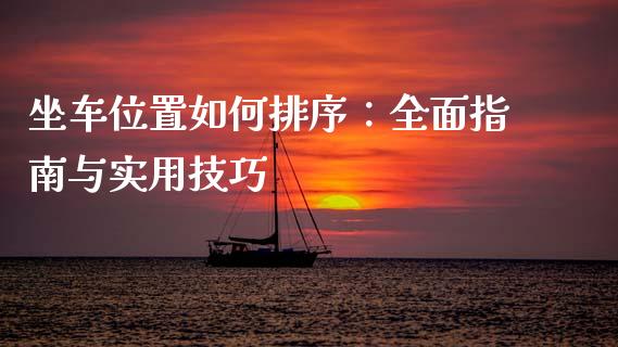 坐车位置如何排序：全面指南与实用技巧_https://m.jnlaobingbanjia.com_基金市场_第1张