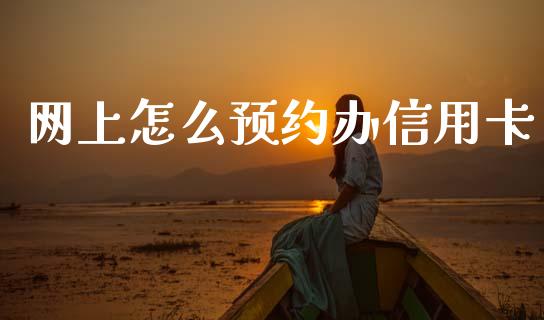 网上怎么预约办信用卡_https://m.jnlaobingbanjia.com_全球市场_第1张