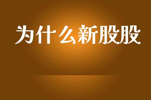 为什么新股股_https://m.jnlaobingbanjia.com_全球市场_第1张