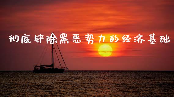彻底铲除黑恶势力的经济基础_https://m.jnlaobingbanjia.com_基金市场_第1张