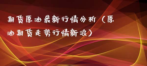 期货原油最新行情分析（原油期货走势行情新浪）_https://m.jnlaobingbanjia.com_金融监管_第1张