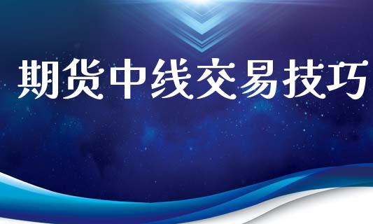 期货中线交易技巧_https://m.jnlaobingbanjia.com_全球市场_第1张