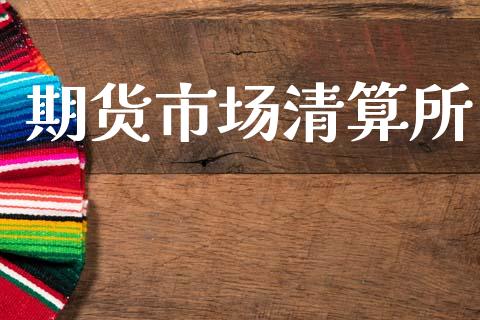 期货市场清算所_https://m.jnlaobingbanjia.com_全球市场_第1张
