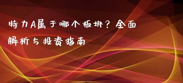 特力A属于哪个板块？全面解析与投资指南_https://m.jnlaobingbanjia.com_金融监管_第1张