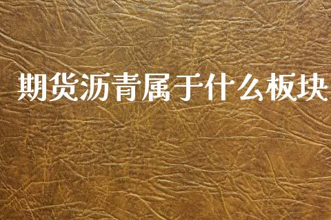 期货沥青属于什么板块_https://m.jnlaobingbanjia.com_股市新闻_第1张