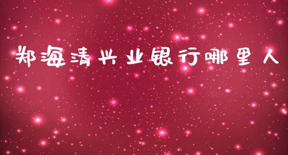 郑海清兴业银行哪里人_https://m.jnlaobingbanjia.com_金融监管_第1张