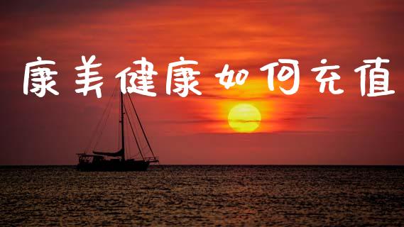 康美健康如何充值_https://m.jnlaobingbanjia.com_全球市场_第1张