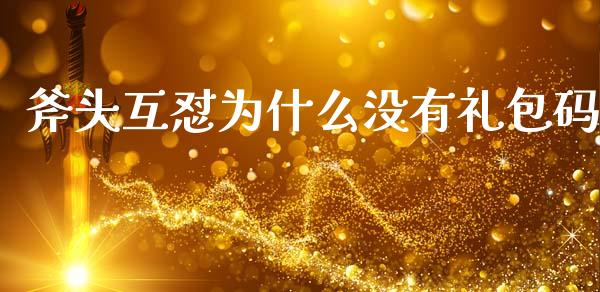 斧头互怼为什么没有礼包码_https://m.jnlaobingbanjia.com_股市新闻_第1张