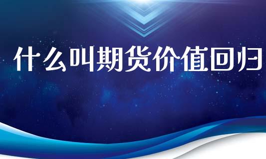 什么叫期货价值回归_基金市场_第1张_全球市场_股市新闻_理财规划_金融监管_区块链_基金市场 什么叫期货价值回归_https://m.jnlaobingbanjia.com_基金市场_第1张