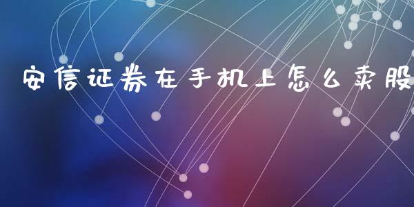 安信证券在手机上怎么卖股_https://m.jnlaobingbanjia.com_股市新闻_第1张