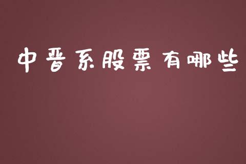 中晋系股票有哪些_https://m.jnlaobingbanjia.com_区块链_第1张
