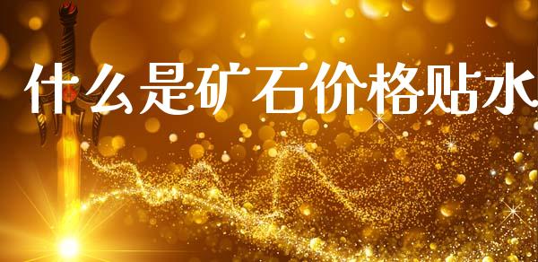 什么是矿石价格贴水_https://m.jnlaobingbanjia.com_全球市场_第1张