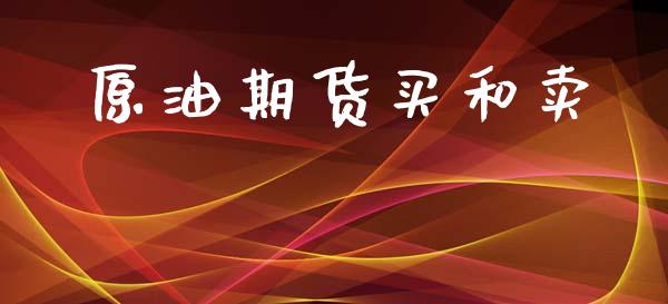 原油期货买和卖_https://m.jnlaobingbanjia.com_金融监管_第1张