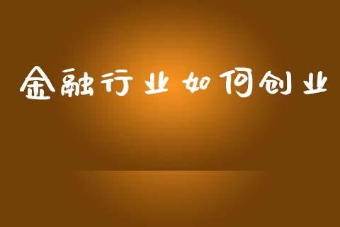 金融行业如何创业_https://m.jnlaobingbanjia.com_理财规划_第1张