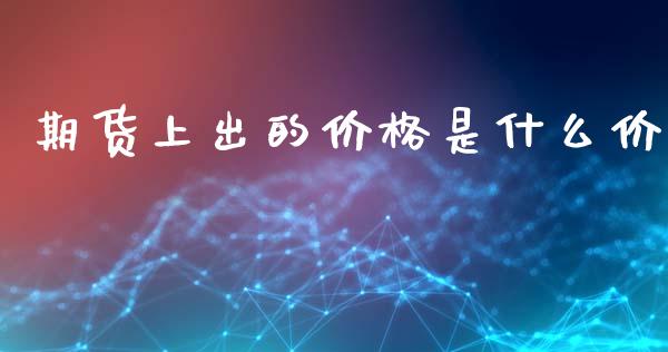 期货上出的价格是什么价_https://m.jnlaobingbanjia.com_理财规划_第1张