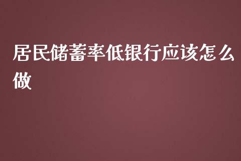 居民储蓄率低银行应该怎么做_https://m.jnlaobingbanjia.com_理财规划_第1张