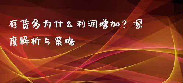 存货多为什么利润增加？深度解析与策略_https://m.jnlaobingbanjia.com_金融监管_第1张