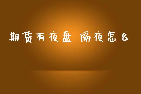 期货有夜盘 隔夜怎么_https://m.jnlaobingbanjia.com_全球市场_第1张