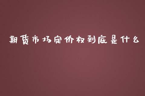 期货市场定价权到底是什么_https://m.jnlaobingbanjia.com_基金市场_第1张