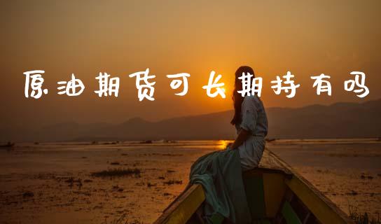 原油期货可长期持有吗_https://m.jnlaobingbanjia.com_区块链_第1张