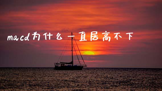 macd为什么一直居高不下_https://m.jnlaobingbanjia.com_理财规划_第1张