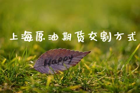 上海原油期货交割方式_https://m.jnlaobingbanjia.com_全球市场_第1张