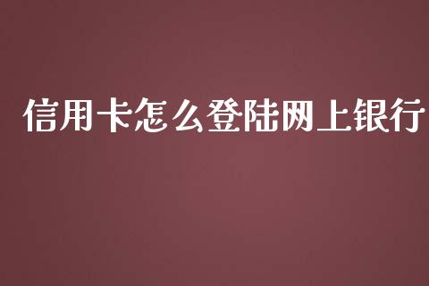 信用卡怎么登陆网上银行_https://m.jnlaobingbanjia.com_全球市场_第1张