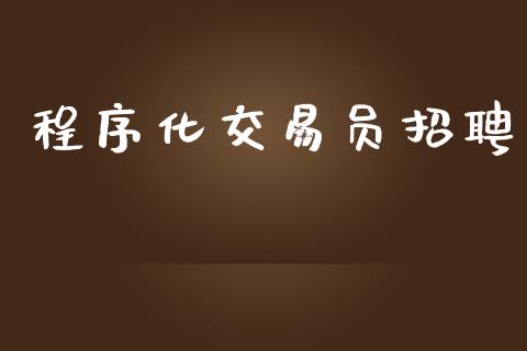 程序化交易员招聘_https://m.jnlaobingbanjia.com_股市新闻_第1张