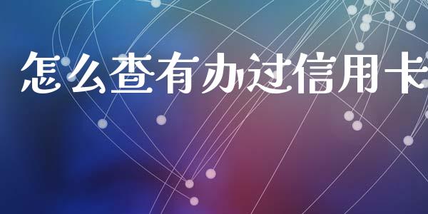 怎么查有办过信用卡_https://m.jnlaobingbanjia.com_金融监管_第1张