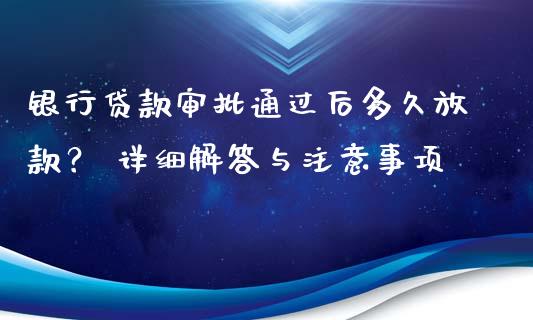 银行贷款审批通过后多久放款？ 详细解答与注意事项_https://m.jnlaobingbanjia.com_理财规划_第1张