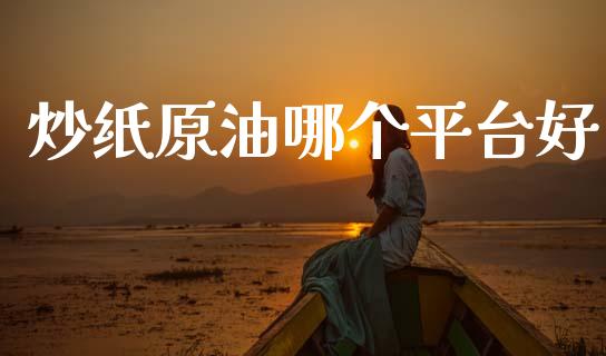 炒纸原油哪个平台好_https://m.jnlaobingbanjia.com_基金市场_第1张