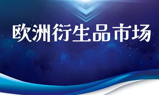 欧洲衍生品市场_https://m.jnlaobingbanjia.com_理财规划_第1张