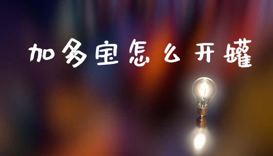 加多宝怎么开罐_https://m.jnlaobingbanjia.com_理财规划_第1张