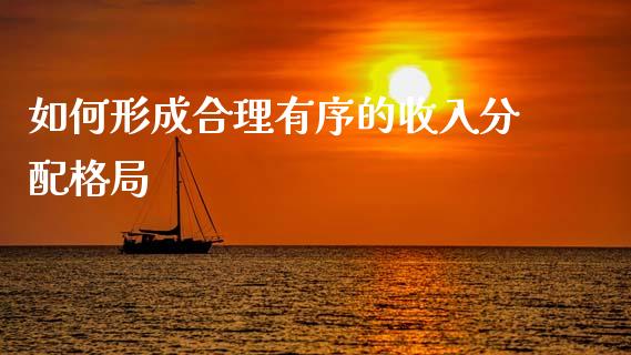如何形成合理有序的收入分配格局_https://m.jnlaobingbanjia.com_金融监管_第1张