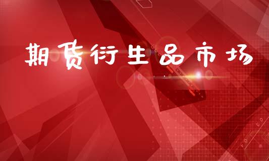期货衍生品市场_https://m.jnlaobingbanjia.com_基金市场_第1张
