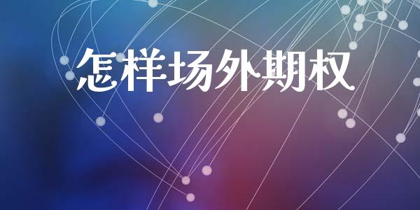 怎样场外期权_https://m.jnlaobingbanjia.com_股市新闻_第1张