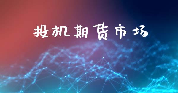 投机期货市场_https://m.jnlaobingbanjia.com_金融监管_第1张