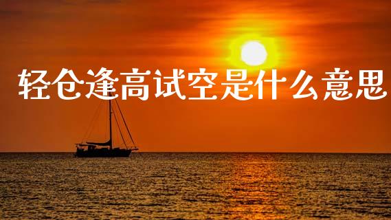 轻仓逢高试空是什么意思_https://m.jnlaobingbanjia.com_基金市场_第1张