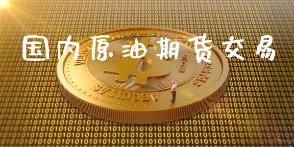 国内原油期货交易_https://m.jnlaobingbanjia.com_理财规划_第1张