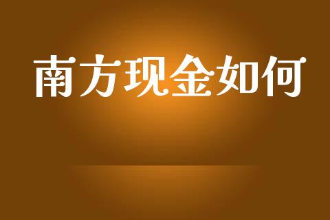 南方现金如何_https://m.jnlaobingbanjia.com_股市新闻_第1张