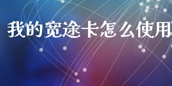 我的宽途卡怎么使用_https://m.jnlaobingbanjia.com_基金市场_第1张