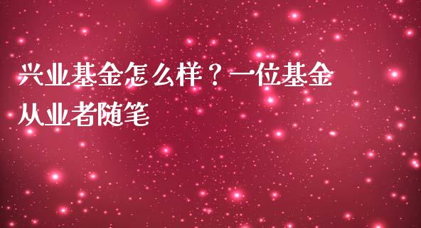 兴业基金怎么样？一位基金从业者随笔_https://m.jnlaobingbanjia.com_股市新闻_第1张