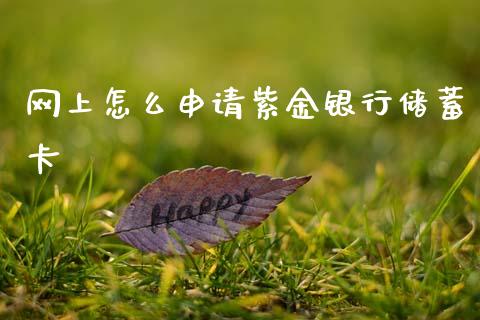 网上怎么申请紫金银行储蓄卡_https://m.jnlaobingbanjia.com_基金市场_第1张