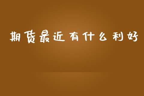 期货最近有什么利好_https://m.jnlaobingbanjia.com_区块链_第1张