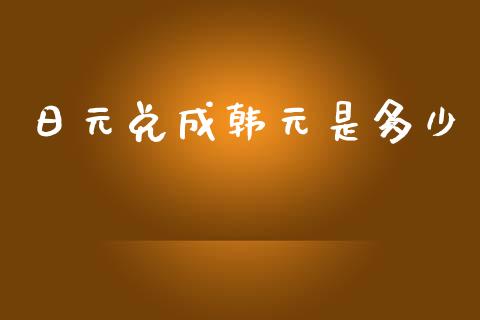 日元兑成韩元是多少_https://m.jnlaobingbanjia.com_全球市场_第1张