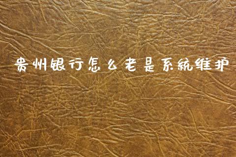 贵州银行怎么老是系统维护_https://m.jnlaobingbanjia.com_全球市场_第1张