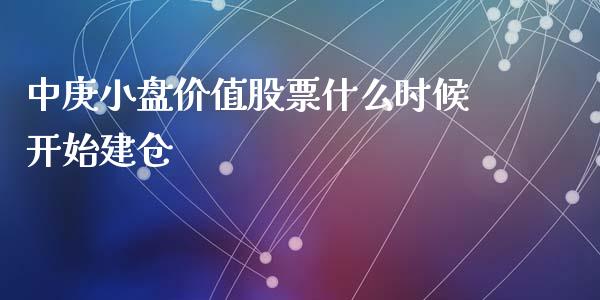 中庚小盘价值股票什么时候开始建仓_https://m.jnlaobingbanjia.com_股市新闻_第1张