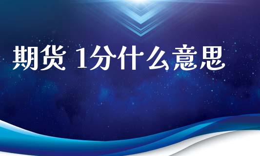 期货 1分什么意思_https://m.jnlaobingbanjia.com_全球市场_第1张